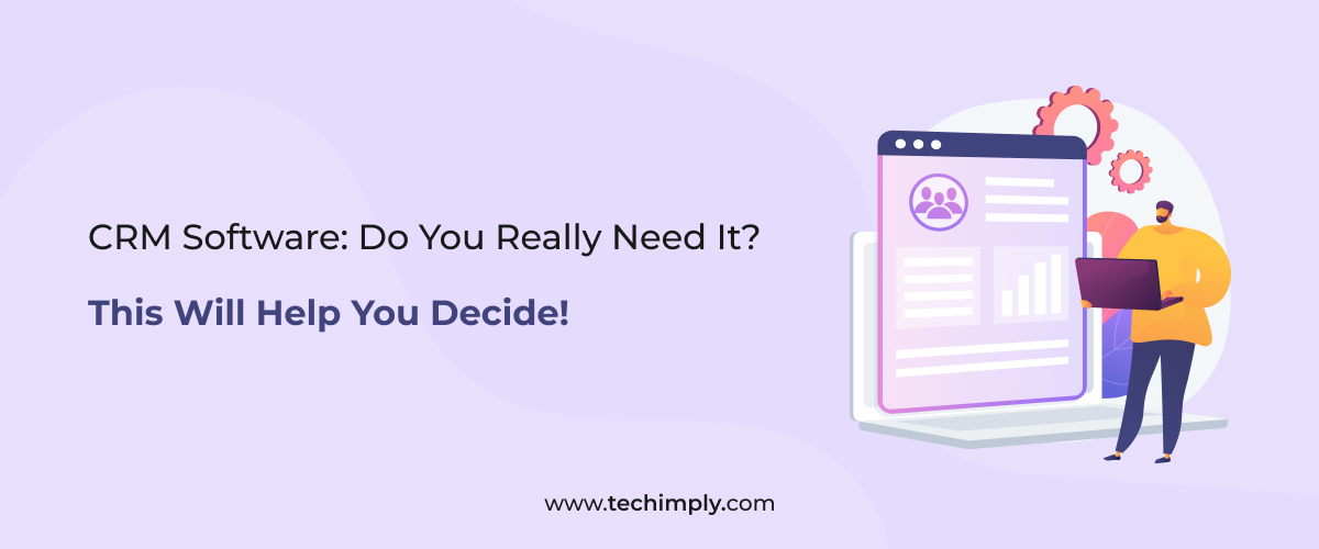 CRM Software: Do You Really Need It ? This Will Help You Decide!